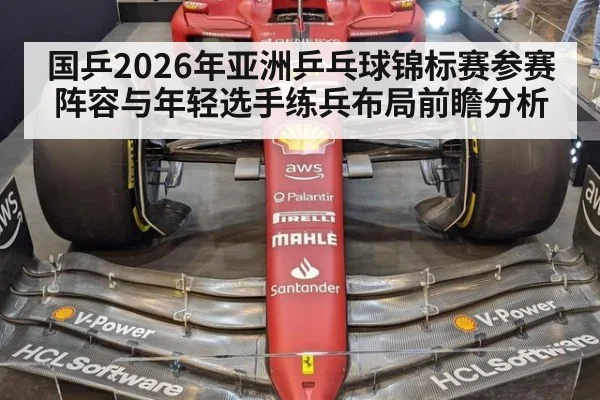 国乒2026年亚洲乒乓球锦标赛参赛阵容与年轻选手练兵布局前瞻分析