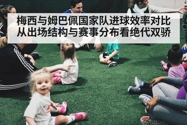 梅西与姆巴佩国家队进球效率对比 从出场结构与赛事分布看绝代双骄
