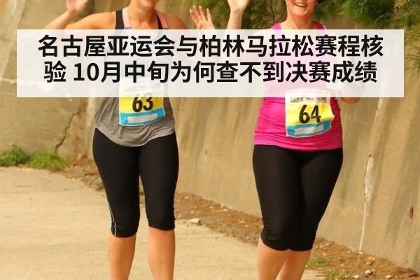 名古屋亚运会与柏林马拉松赛程核验 10月中旬为何查不到决赛成绩
